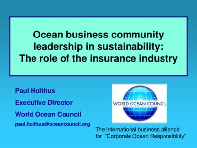 Ocean business community leadership in sustainability: The role of the insurance industry Paul Holthus Executive Director World Ocean Council