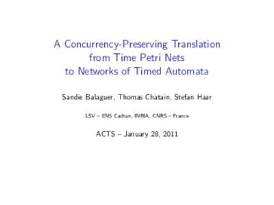 A Concurrency-Preserving Translation from Time Petri Nets to Networks of Timed Automata Sandie Balaguer, Thomas Chatain, Stefan Haar LSV – ENS Cachan, INRIA, CNRS – France