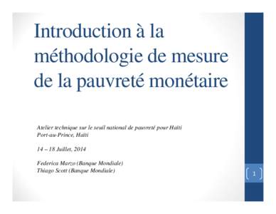 Introduction à la méthodologie de mesure de la pauvreté monétaire Atelier technique sur le seuil national de pauvreté pour Haïti Port-au-Prince, Haïti 14 – 18 Juillet, 2014
