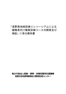 「長野県地域訓練コンソーシアムによる 離職者向け職業訓練コースの開発及び 検証」に係る報告書 独立行政法人高齢・障害・求職者雇用支援機構 長野支部長野職