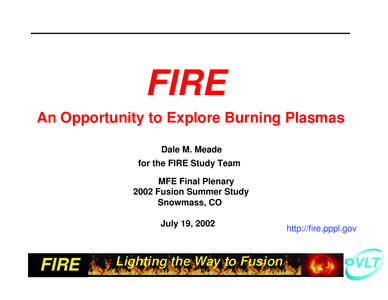 FIRE An Opportunity to Explore Burning Plasmas Dale M. Meade for the FIRE Study Team MFE Final Plenary