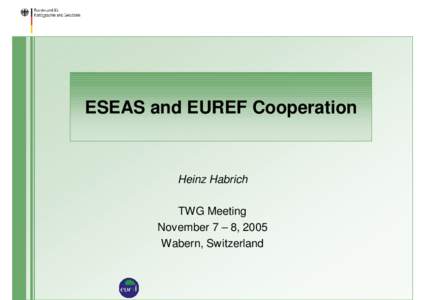 ESEAS and EUREF Cooperation  Heinz Habrich TWG Meeting November 7 – 8, 2005 Wabern, Switzerland