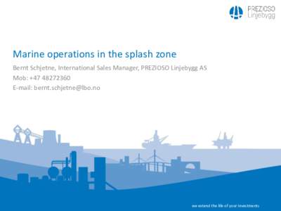Marine operations in the splash zone Bernt Schjetne, International Sales Manager, PREZIOSO Linjebygg AS Mob: +E-mail:   we extend the life of your investments