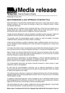 Media release From the Premier of Victoria Wednesday, 28 July, 2010 NEW FRAMEWORK A JUST APPROACH TO NATIVE TITLE Native title claims in Victoria will be resolved faster, fairer and in a less costly manner under a