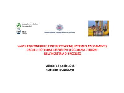 VALVOLE DI CONTROLLO E INTERCETTAZIONE, SISTEMI DI AZIONAMENTO, DISCHI DI ROTTURA E DISPOSITIVI DI SICUREZZA UTILIZZATI NELL’INDUSTRIA DI PROCESSO Milano, 18 Aprile 2018 Auditorio TECNIMONT