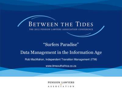 “Surfers Paradise” Data Management in the Information Age Rob MacMahon, Independent Transition Management (ITM) www.itmsouthafrica.co.za