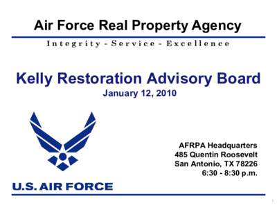 Air Force Real Property Agency Integrity - Service - Excellence Kelly Restoration Advisory Board January 12, 2010