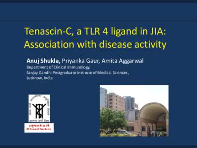 Tenascin-C, a TLR 4 ligand in JIA: Association with disease activity Anuj Shukla, Priyanka Gaur, Amita Aggarwal Department of Clinical Immunology, Sanjay Gandhi Postgraduate Institute of Medical Sciences, Lucknow, India