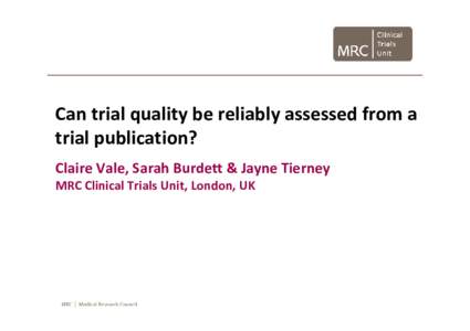 Can trial quality be reliably assessed from a  trial publication? Claire Vale, Sarah Burdett & Jayne Tierney MRC Clinical Trials Unit, London, UK  Background