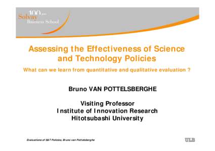 Assessing the Effectiveness of Science and Technology Policies What can we learn from quantitative and qualitative evaluation ? Bruno VAN POTTELSBERGHE Visiting Professor