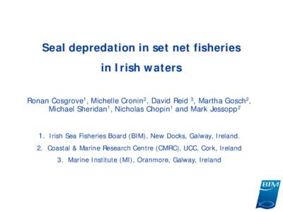 Seal depredation in set net fisheries in Irish waters Ronan Cosgrove1, Michelle Cronin2, David Reid 3, Martha Gosch2, Michael Sheridan1, Nicholas Chopin1 and Mark Jessopp2 1. Irish Sea Fisheries Board (BIM), New Docks, G