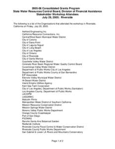 [removed]Consolidated Grants Program State Water Resources Control Board, Division of Financial Assistance Stakeholder Workshop Attendees July 29, 2005: Riverside The following is a list of the Organizations that attended