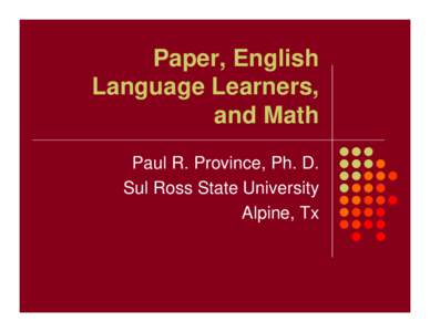 Paper, English Language Learners, and Math Paul R. Province, Ph. D. Sul Ross State University Alpine, Tx