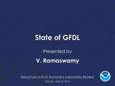 State of GFDL Presented by V. Ramaswamy Geophysical Fluid Dynamics Laboratory Review May 20 – May 22, 2014