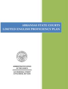 ARKANSAS STATE COURTS LIMITED ENGLISH PROFICIENCY PLAN ADMINISTRATIVE OFFICE OF THE COURTS 625 MARSHALL STREET