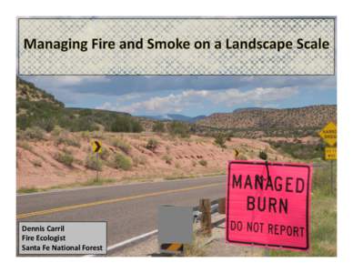 Dennis Carril Fire Ecologist Santa Fe National Forest Fire and smoke are inevitable.  Fire managers aim to balance 