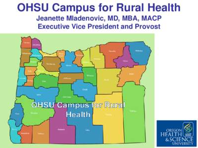 OHSU Campus for Rural Health Jeanette Mladenovic, MD, MBA, MACP Executive Vice President and Provost October 17, 2014  2