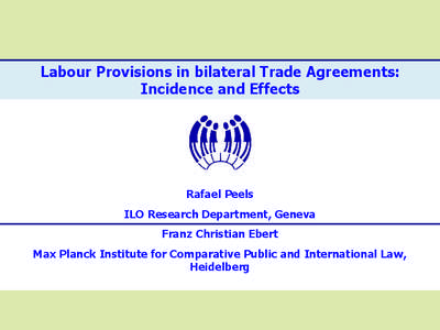 Labour Provisions in bilateral Trade Agreements: Incidence and Effects Rafael Peels ILO Research Department, Geneva Franz Christian Ebert