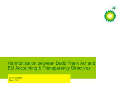 Harmonisation between Dodd Frank Act and EU Accounting & Transparency Directives John Bartlett March 2012  Discussion Points