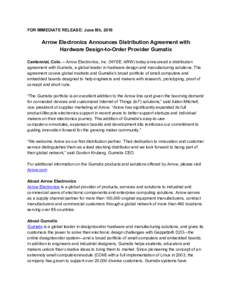 FOR IMMEDIATE RELEASE: June 8th, 2016    Arrow Electronics Announces Distribution Agreement with   Hardware Design­to­Order Provider Gumstix   