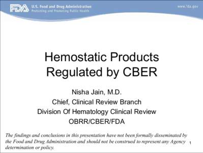 Hemostatic Products Regulated by CBER Nisha Jain, M.D. Chief, Clinical Review Branch Division Of Hematology Clinical Review OBRR/CBER/FDA