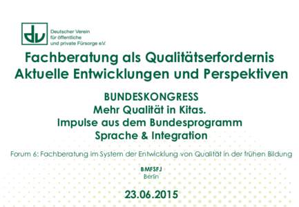 Fachberatung als Qualitätserfordernis Aktuelle Entwicklungen und Perspektiven BUNDESKONGRESS Mehr Qualität in Kitas. Impulse aus dem Bundesprogramm Sprache & Integration