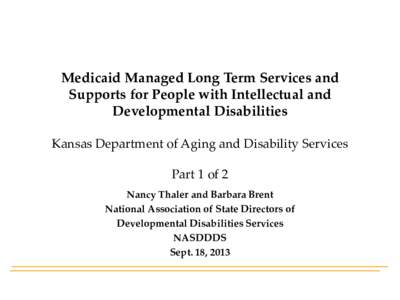 Medicaid Managed Long Term Services and Supports for People with Intellectual and Developmental Disabilities Kansas Department of Aging and Disability Services Part 1 of 2 Nancy Thaler and Barbara Brent