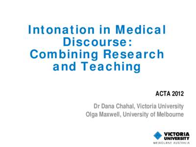 Intonation in Medical Discourse: Combining Research and Teaching ACTA 2012 Dr Dana Chahal, Victoria University