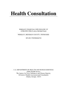 Health Consultation WRIGLEY CHARCOAL SITE FOLLOW-UP ATHLETIC FIELD (a/k/a Old Ball Field) WRIGLEY, HICKMAN COUNTY, TENNESSEE EPA ID: TND980844781