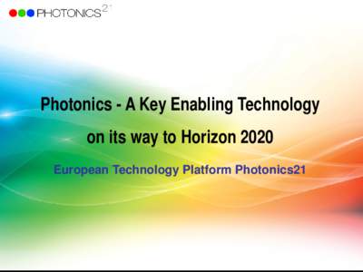 Photonics - A Key Enabling Technology on its way to Horizon 2020 European Technology Platform Photonics21 Photonics – Impact on European economy and society