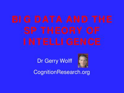 BIG DATA AND THE SP THEORY OF INTELLIGENCE Dr Gerry Wolff CognitionResearch.org