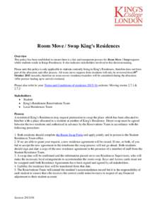 Room Move / Swap King’s Residences Overview This policy has been established to ensure there is a fair and transparent process for Room Move / Swap requests whilst students reside in Kings Residences. It also indicates
