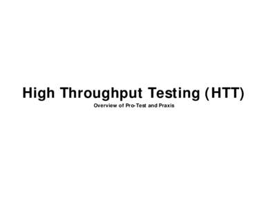 High Throughput Testing (HTT) Overview of Pro-Test and Praxis HTT Overview High Throughput Testing (HTT) is a new technology which provides a solution to the