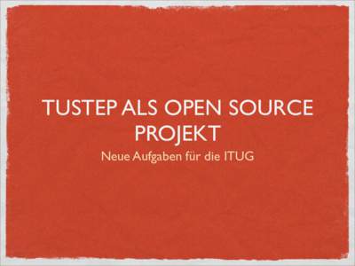 TUSTEP ALS OPEN SOURCE PROJEKT Neue Aufgaben für die ITUG COMMUNITY ...