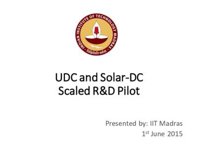 UDC and Solar-DC Scaled R&D Pilot Presented by: IIT Madras 1st June 2015  Outline