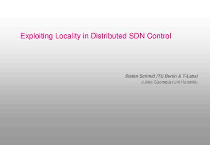 Exploiting Locality in Distributed SDN Control  Stefan Schmid (TU Berlin & T-Labs) Jukka Suomela (Uni Helsinki)  1