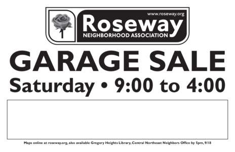 GARAGE SALE Saturday • 9:00 to 4:00 Maps online at roseway.org, also available Gregory Heights Library, Central Northeast Neighbors Office by 5pm, 9/18 