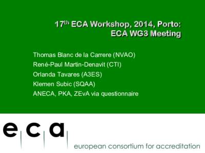 17th ECA Workshop, 2014, Porto: ECA WG3 Meeting Thomas Blanc de la Carrere (NVAO) René-Paul Martin-Denavit (CTI) Orlanda Tavares (A3ES) Klemen Subic (SQAA)