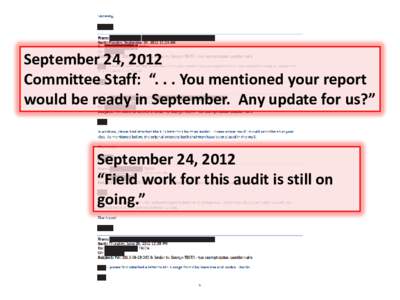 September 24, 2012 Committee Staff: “. . . You mentioned your report would be ready in September. Any update for us?” September 24, 2012 “Field work for this audit is still on