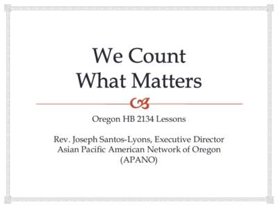 Oregon HB 2134 Lessons Rev. Joseph Santos-Lyons, Executive Director Asian Pacific American Network of Oregon (APANO)  How Did We Win?