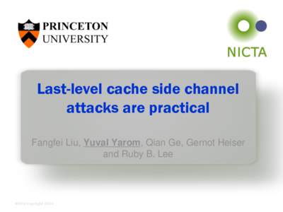 Last-level cache side channel attacks are practical Fangfei Liu, Yuval Yarom, Qian Ge, Gernot Heiser and Ruby B. Lee  NICTA Copyright 2014
