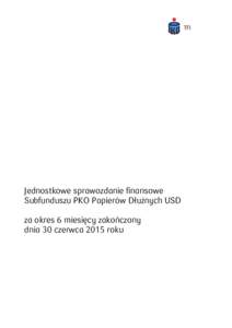 Jednostkowe sprawozdanie finansowe Subfunduszu PKO Papierów Dłużnych USD za okres 6 miesięcy zakończony dnia 30 czerwca 2015 roku  JEDNOSTKOWE SPRAWOZDANIE FINANSOWE