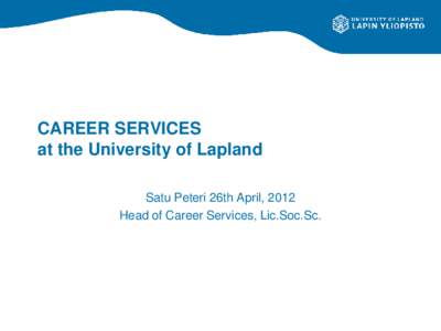CAREER SERVICES at the University of Lapland Satu Peteri 26th April, 2012 Head of Career Services, Lic.Soc.Sc.  CAREER SERVICES at the University of