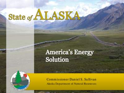 Commissioner Daniel S. Sullivan Alaska Department of Natural Resources • Encompasses 586,412 square miles―twice the size of Texas