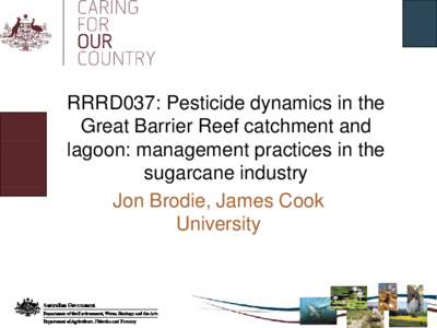 RRRD037: Pesticide dynamics in the Great Barrier Reef catchment and lagoon: management practices in the sugarcane industry Jon Brodie, James Cook y