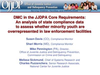 DMC in the JJDPA Core Requirements: An analysis of state compliance data to assess whether minority youth are overrepresented in law enforcement facilities Susan Davis (CO), Compliance Monitor Shari Morris (MD), Complian