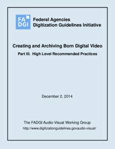 Federal Agencies Digitization Guidelines Initiative Creating and Archiving Born Digital Video Part III. High Level Recommended Practices