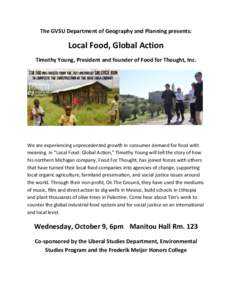 The GVSU Department of Geography and Planning presents:  Local Food, Global Action Timothy Young, President and founder of Food for Thought, Inc.  We are experiencing unprecedented growth in consumer demand for food with