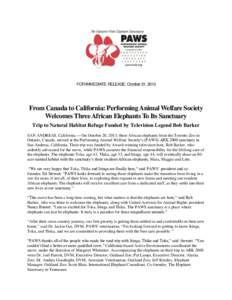 FOR IMMEDIATE RELEASE: October 21, 2013  From Canada to California: Performing Animal Welfare Society Welcomes Three African Elephants To Its Sanctuary Trip to Natural Habitat Refuge Funded by Television Legend Bob Barke