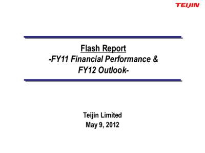 Flash Report -FY11 Financial Performance & FY12 Outlook- Teijin Limited May 9, 2012